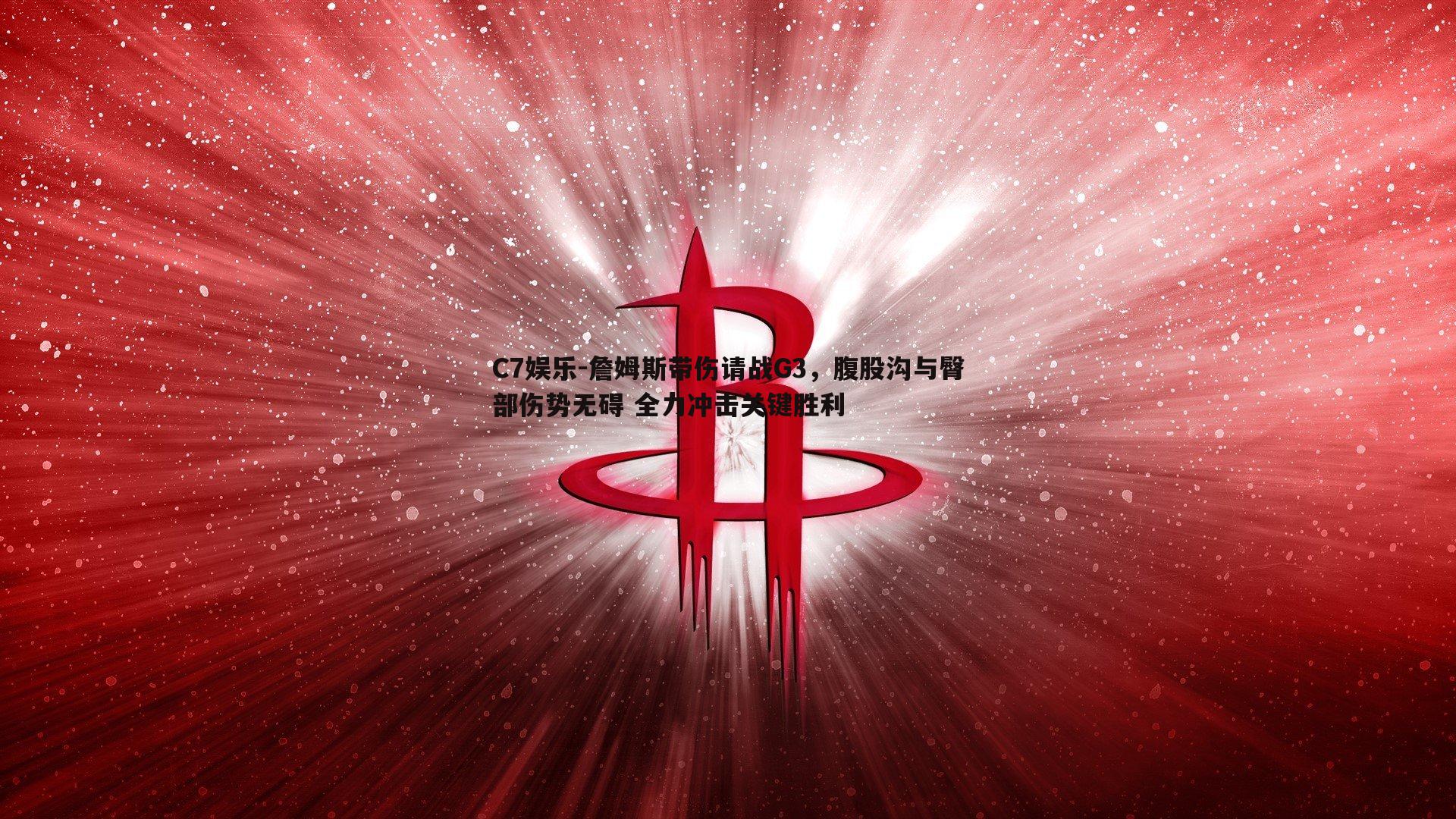 詹姆斯带伤请战G3，腹股沟与臀部伤势无碍 全力冲击关键胜利